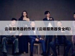 云端服务器的作用（云端服务器安全吗）