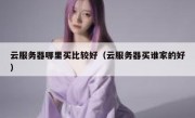 云服务器哪里买比较好（云服务器买谁家的好）
