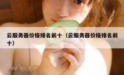 云服务器价格排名前十（云服务器价格排名前十）