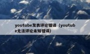 youtube发表评论错误（youtube无法评论未知错误）