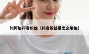 如何加抖音粉丝（抖音粉丝量怎么增加）
