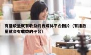 有播放量就有收益的自媒体平台图片（有播放量就会有收益的平台）