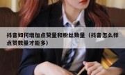 抖音如何增加点赞量和粉丝数量（抖音怎么样点赞数量才能多）