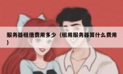 服务器租借费用多少（租用服务器算什么费用）