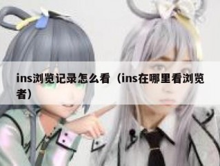 ins浏览记录怎么看（ins在哪里看浏览者）