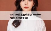twitter设置密码要求（twitter密码有什么要求）
