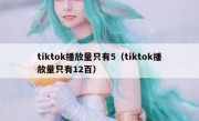 tiktok播放量只有5（tiktok播放量只有12百）