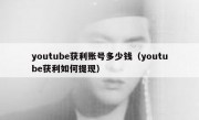 youtube获利账号多少钱（youtube获利如何提现）