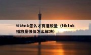 tiktok怎么才有播放量（tiktok播放量很低怎么解决）
