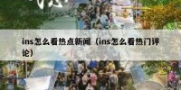 ins怎么看热点新闻（ins怎么看热门评论）