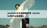 youtube什么加速器好用（youtube有什么加速器）