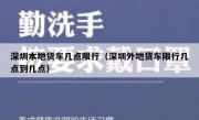 深圳本地货车几点限行（深圳外地货车限行几点到几点）