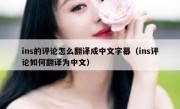 ins的评论怎么翻译成中文字幕（ins评论如何翻译为中文）