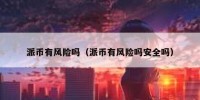 派币有风险吗（派币有风险吗安全吗）