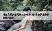 抖音点赞多还是粉丝多有用（抖音点赞量和粉丝量的区别）