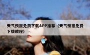 天气预报免费下载APP推荐（天气预报免费下载教程）