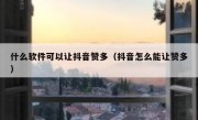 什么软件可以让抖音赞多（抖音怎么能让赞多）