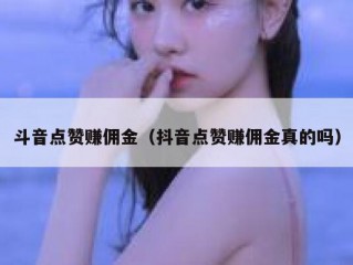 斗音点赞赚佣金(抖音点赞赚佣金真的吗)