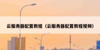 云服务器配置教程（云服务器配置教程视频）