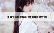 免费下载刺激战场（免费开挂的软件）