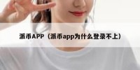 派币APP（派币app为什么登录不上）