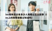 ins视频显示有多少人观看过怎么回事（ins上的视频谁看过知道吗）