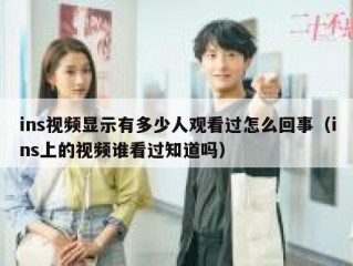 ins视频显示有多少人观看过怎么回事（ins上的视频谁看过知道吗）