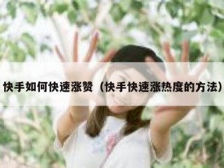 快手如何快速涨赞（快手快速涨热度的方法）
