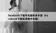 facebook下载中文版安卓手游（Facebook下载安卓版中文版）