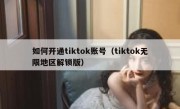 如何开通tiktok账号（tiktok无限地区解锁版）