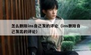 怎么删除ins自己发的评论（ins删除自己发出的评论）