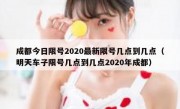 成都今日限号2020最新限号几点到几点（明天车子限号几点到几点2020年成都）