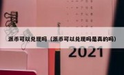 派币可以兑现吗（派币可以兑现吗是真的吗）