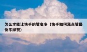怎么才能让快手的赞变多（快手如何涨点赞最快不掉赞）