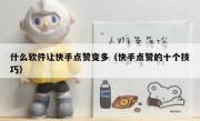 什么软件让快手点赞变多（快手点赞的十个技巧）