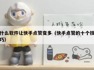 什么软件让快手点赞变多（快手点赞的十个技巧）