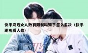 快手刷观众人数有限制吗知乎怎么解决（快手刷观看人数）