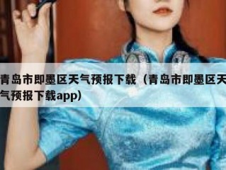 青岛市即墨区天气预报下载（青岛市即墨区天气预报下载app）