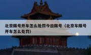北京限号开车怎么处罚今日限号（北京车限号开车怎么处罚）