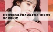 北京尾号限行早上几点到晚上几点（北京尾号限行早晚时间）