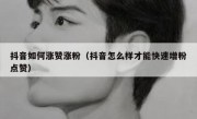 抖音如何涨赞涨粉（抖音怎么样才能快速增粉点赞）