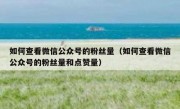 如何查看微信公众号的粉丝量（如何查看微信公众号的粉丝量和点赞量）