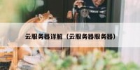 云服务器详解（云服务器服务器）