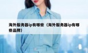 海外服务器ip有哪些（海外服务器ip有哪些品牌）