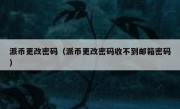 派币更改密码（派币更改密码收不到邮箱密码）