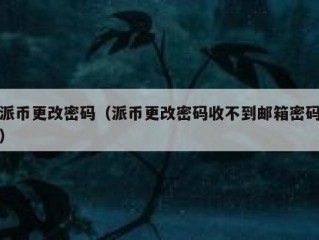 派币更改密码（派币更改密码收不到邮箱密码）