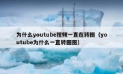 为什么youtube视频一直在转圈（youtube为什么一直转圈圈）