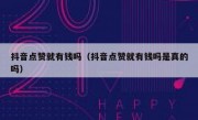 抖音点赞就有钱吗（抖音点赞就有钱吗是真的吗）