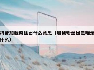 抖音加我粉丝团什么意思（加我粉丝团是暗示什么）