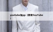youtube加pp（使用YouTube）
